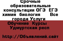 Срочные образовательные консультации ОГЭ, ЕГЭ химия, биология!!! - Все города Услуги » Обучение. Курсы   . Удмуртская респ.